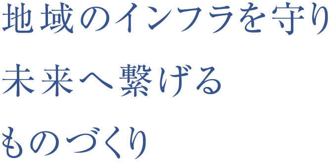 地域のインフラを守り未来へ繋げるものづくり