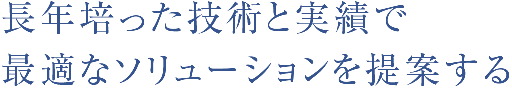 長年培った技術と実績で最適なソリューションを提案する