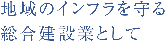 地域のインフラを守る総合建設業として
