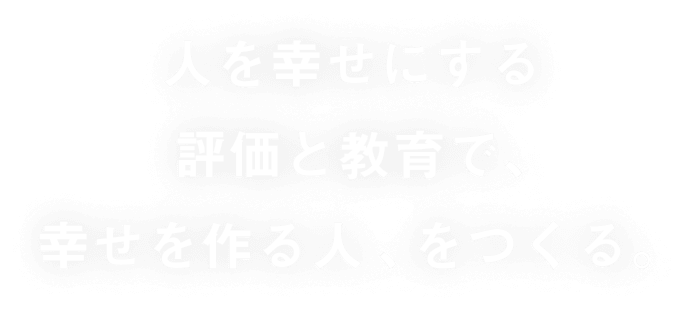 人を幸せにする評価と教育で、幸せを作る人、をつくる。