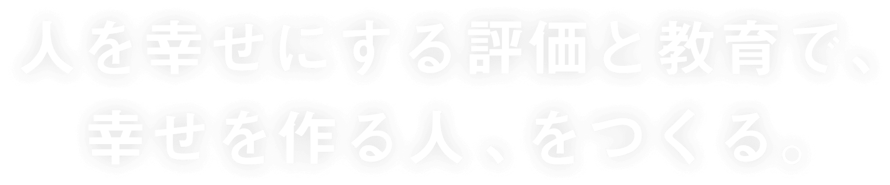 人を幸せにする評価と教育で、幸せを作る人、をつくる。
